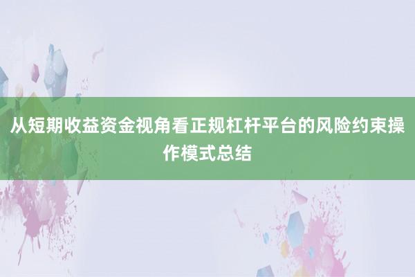 从短期收益资金视角看正规杠杆平台的风险约束操作模式总结