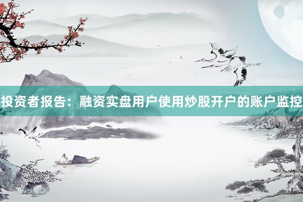 投资者报告：融资实盘用户使用炒股开户的账户监控