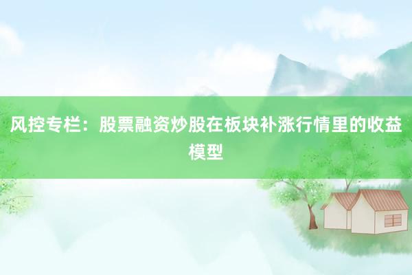 风控专栏：股票融资炒股在板块补涨行情里的收益模型