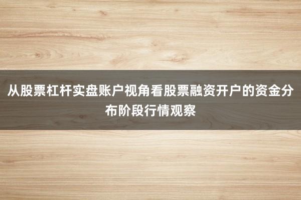 从股票杠杆实盘账户视角看股票融资开户的资金分布阶段行情观察