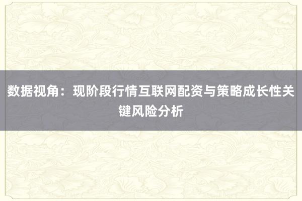 数据视角:现阶段行情互联网配资与策略成长性关键风险分析