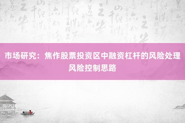 市场研究：焦作股票投资区中融资杠杆的风险处理风险控制思路