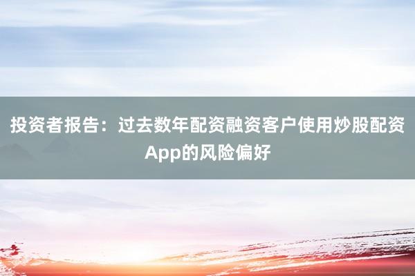 投资者报告：过去数年配资融资客户使用炒股配资App的风险偏好