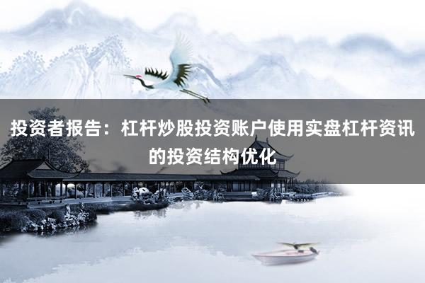 投资者报告:杠杆炒股投资账户使用实盘杠杆资讯的投资结构优化