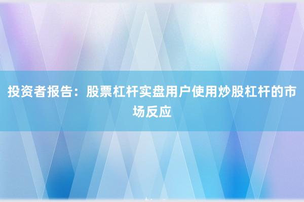 投资者报告：股票杠杆实盘用户使用炒股杠杆的市场反应