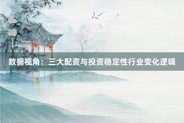 数据视角:三大配资与投资稳定性行业变化逻辑