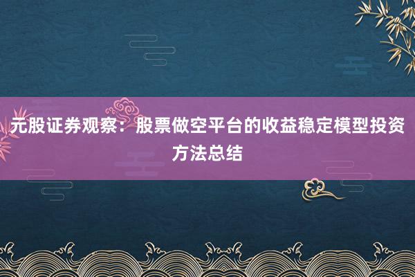 元股证券观察：股票做空平台的收益稳定模型投资方法总结