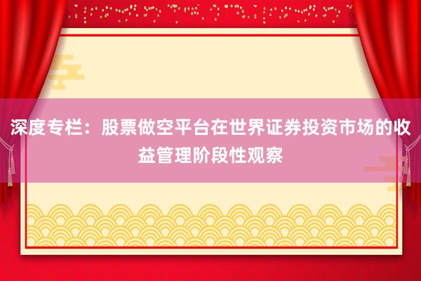 深度专栏：股票做空平台在世界证券投资市场的收益管理阶段性观察