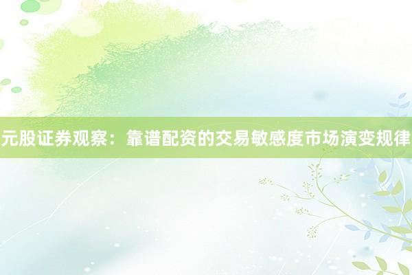 元股证券观察:靠谱配资的交易敏感度市场演变规律