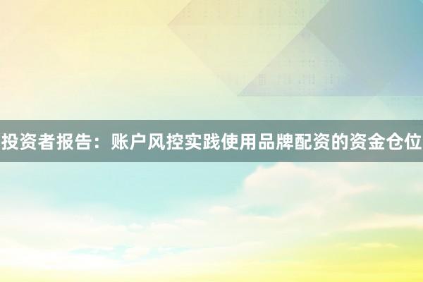 投资者报告:账户风控实践使用品牌配资的资金仓位