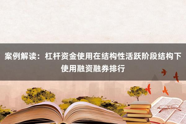 案例解读：杠杆资金使用在结构性活跃阶段结构下使用融资融券排行