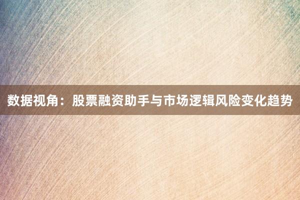 数据视角：股票融资助手与市场逻辑风险变化趋势