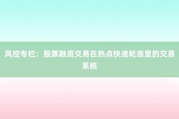 风控专栏：股票融资交易在热点快速轮涨里的交易系统