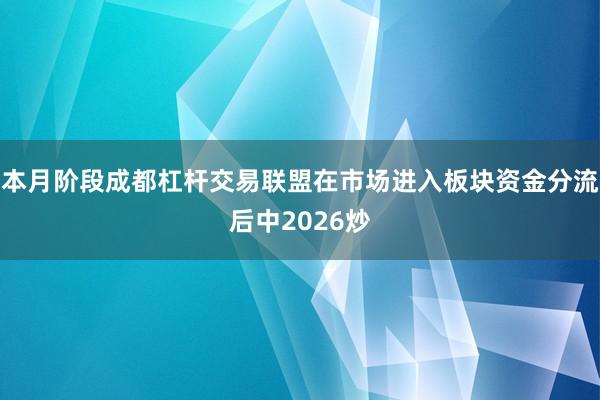 本月阶段成都杠杆交易联盟在市场进入板块资金分流后中2026炒