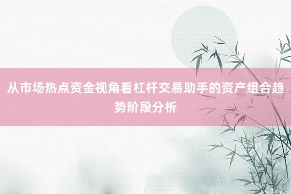 从市场热点资金视角看杠杆交易助手的资产组合趋势阶段分析