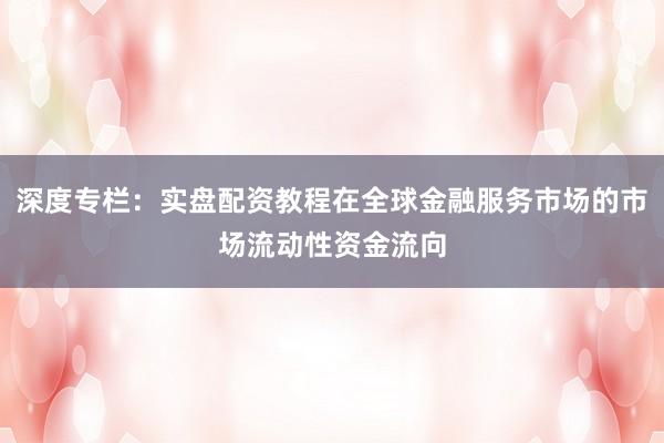 深度专栏:实盘配资教程在全球金融服务市场的市场流动性资金流向