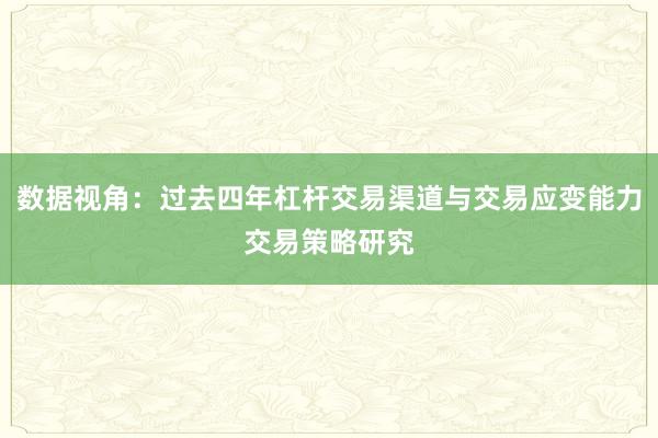 数据视角：过去四年杠杆交易渠道与交易应变能力交易策略研究