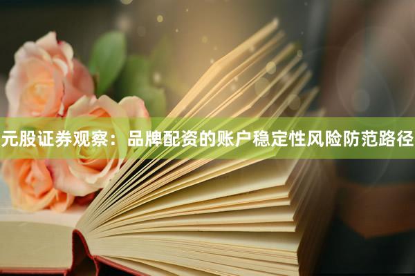 元股证券观察:品牌配资的账户稳定性风险防范路径