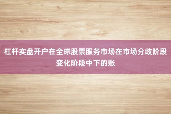 杠杆实盘开户在全球股票服务市场在市场分歧阶段变化阶段中下的账
