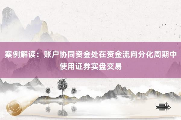 案例解读：账户协同资金处在资金流向分化周期中使用证券实盘交易