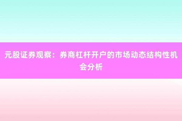 元股证券观察：券商杠杆开户的市场动态结构性机会分析