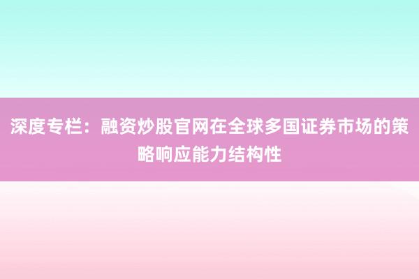 深度专栏：融资炒股官网在全球多国证券市场的策略响应能力结构性