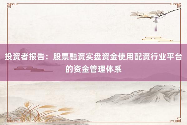 投资者报告：股票融资实盘资金使用配资行业平台的资金管理体系