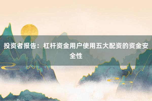 投资者报告:杠杆资金用户使用五大配资的资金安全性