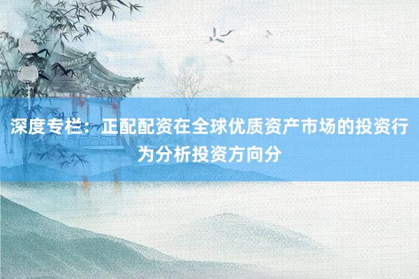 深度专栏:正配配资在全球优质资产市场的投资行为分析投资方向分