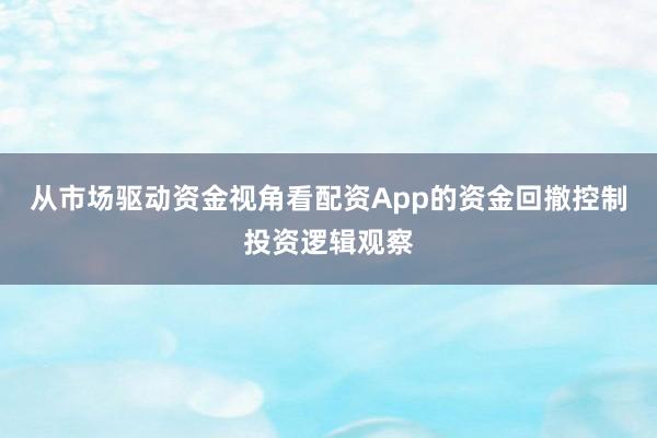 从市场驱动资金视角看配资App的资金回撤控制投资逻辑观察