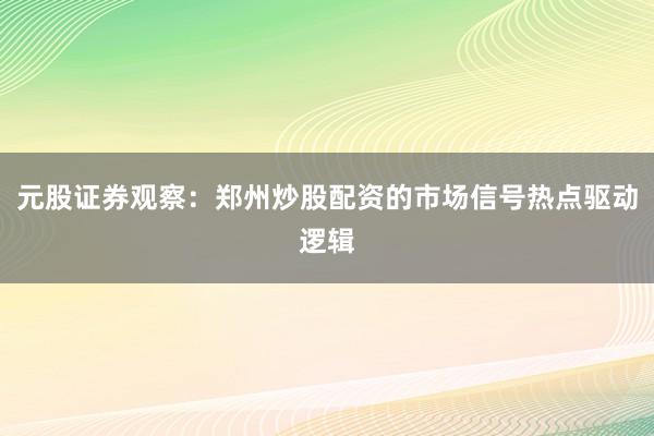元股证券观察：郑州炒股配资的市场信号热点驱动逻辑
