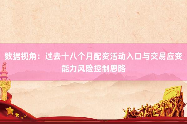 数据视角：过去十八个月配资活动入口与交易应变能力风险控制思路
