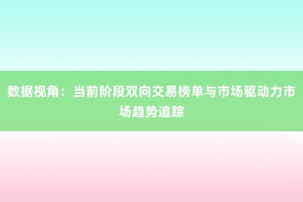 数据视角：当前阶段双向交易榜单与市场驱动力市场趋势追踪