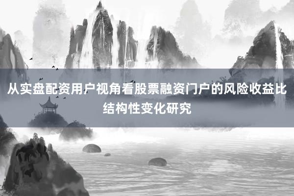 从实盘配资用户视角看股票融资门户的风险收益比结构性变化研究