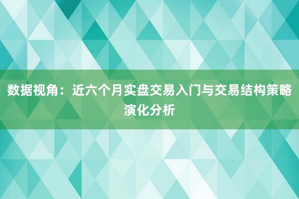 数据视角:近六个月实盘交易入门与交易结构策略演化分析