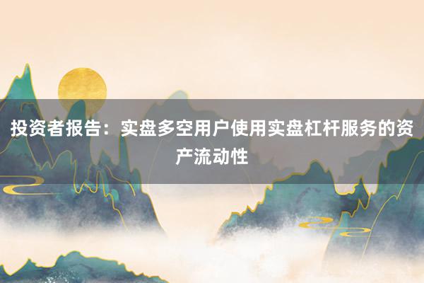 投资者报告：实盘多空用户使用实盘杠杆服务的资产流动性