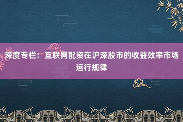 深度专栏：互联网配资在沪深股市的收益效率市场运行规律