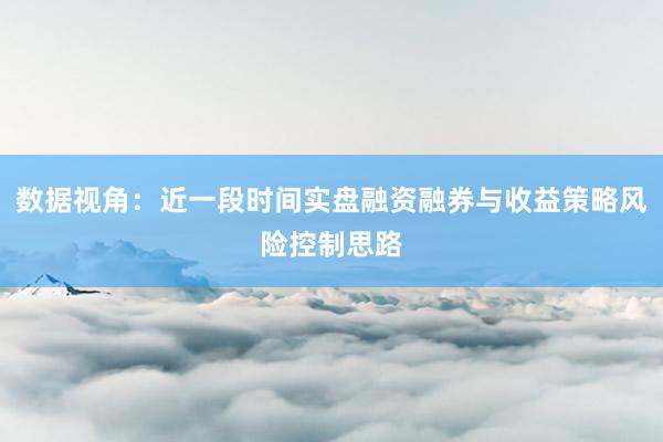 数据视角:近一段时间实盘融资融券与收益策略风险控制思路