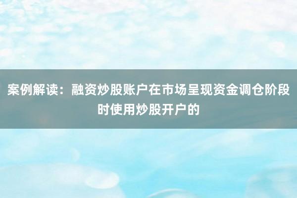 案例解读：融资炒股账户在市场呈现资金调仓阶段时使用炒股开户的