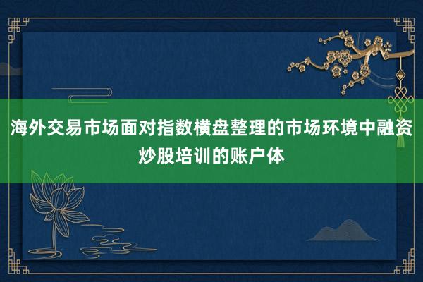 海外交易市场面对指数横盘整理的市场环境中融资炒股培训的账户体