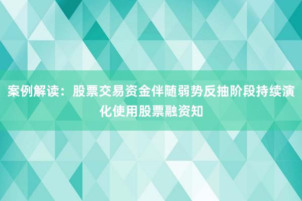 案例解读：股票交易资金伴随弱势反抽阶段持续演化使用股票融资知