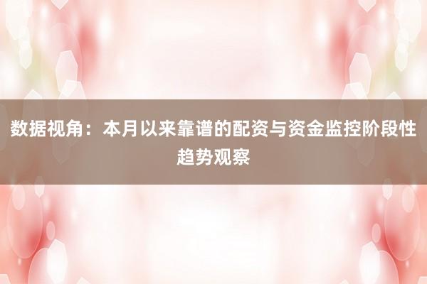 数据视角：本月以来靠谱的配资与资金监控阶段性趋势观察