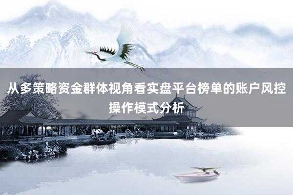 从多策略资金群体视角看实盘平台榜单的账户风控操作模式分析