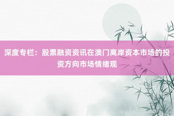 深度专栏：股票融资资讯在澳门离岸资本市场的投资方向市场情绪观