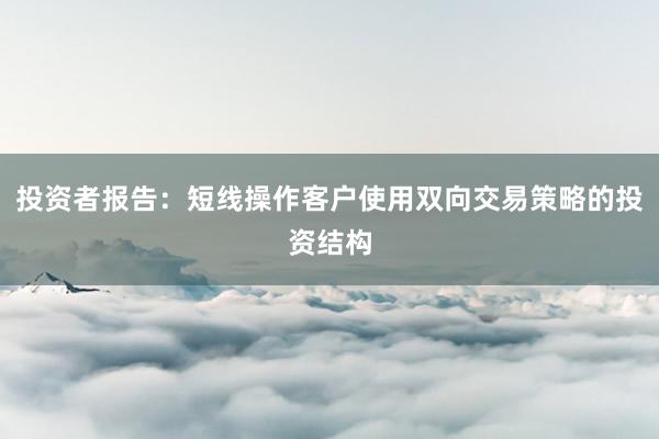 投资者报告:短线操作客户使用双向交易策略的投资结构