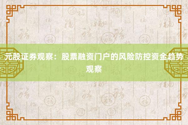元股证券观察：股票融资门户的风险防控资金趋势观察