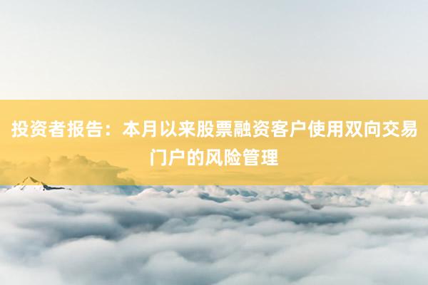 投资者报告：本月以来股票融资客户使用双向交易门户的风险管理