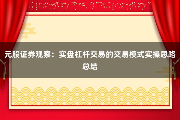 元股证券观察：实盘杠杆交易的交易模式实操思路总结