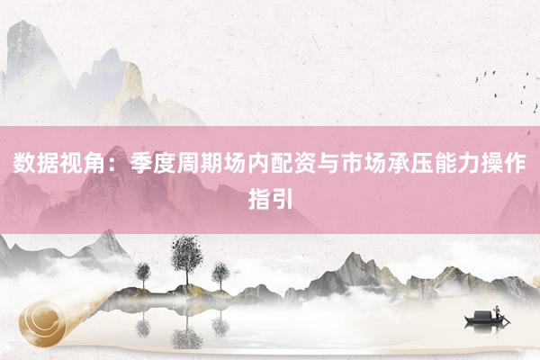 数据视角:季度周期场内配资与市场承压能力操作指引