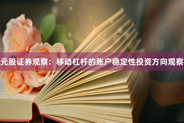 元股证券观察：移动杠杆的账户稳定性投资方向观察